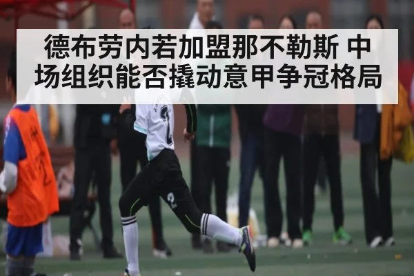 德布劳内若加盟那不勒斯 中场组织能否撬动意甲争冠格局 | kaiyun