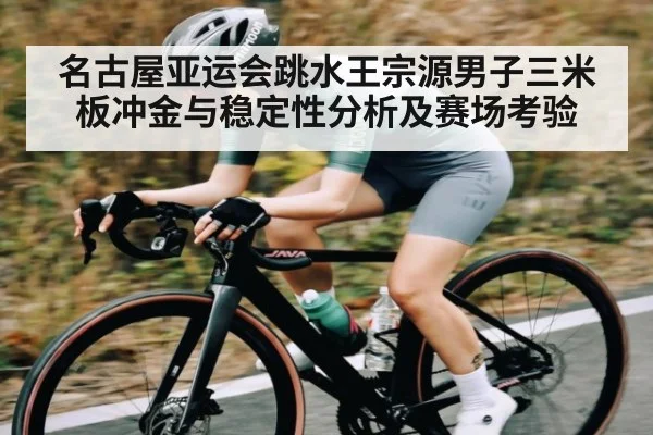 名古屋亚运会跳水王宗源男子三米板冲金与稳定性分析及赛场考验 | kaiyun